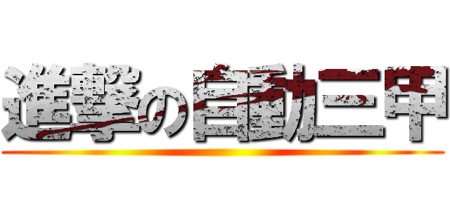進撃の自動三甲 ()