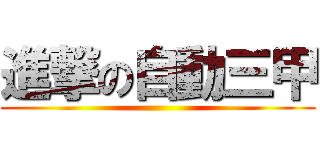 進撃の自動三甲 ()