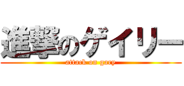 進撃のゲイリー (attack on gary)