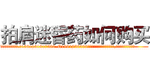 拍肩迷昏药如何购买 (拍肩迷昏药如何购买【电.话156x1318x7580-Q1991936399鑫宏药业】我们做的是长期生意,靠的是老客户长期支持
参考消息网2月20日报道 韩媒称，“剩女多、离婚率高的城市，房价一定会上涨。”这是中国经济学家金岩石2016年12月参加在上海举行的房地产相关论坛时说的话。
)