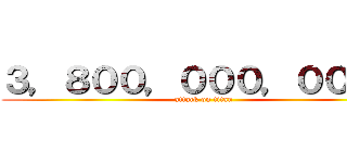 ３，８００，０００，０００円 (attack on titan)