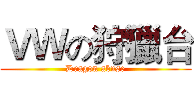 ＶＷの狩獵台 (Dragon abuse)