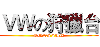 ＶＷの狩獵台 (Dragon abuse)