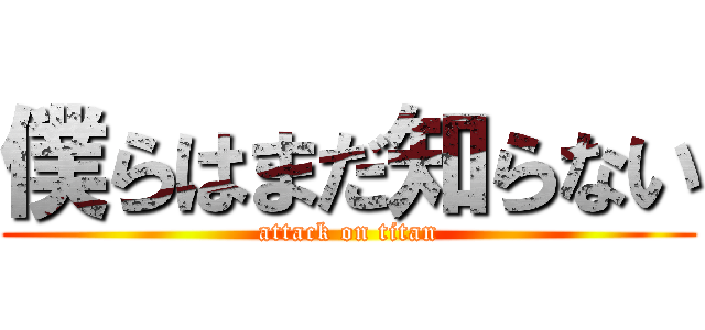 僕らはまだ知らない (attack on titan)
