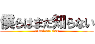 僕らはまだ知らない (attack on titan)
