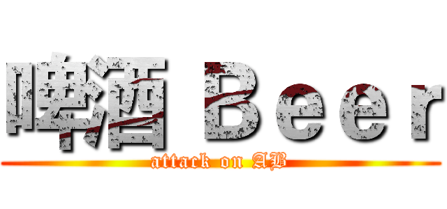 啤酒 Ｂｅｅｒ (attack on AB)