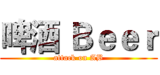 啤酒 Ｂｅｅｒ (attack on AB)