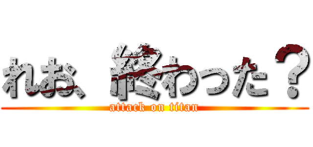 れお、終わった？ (attack on titan)