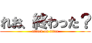 れお、終わった？ (attack on titan)