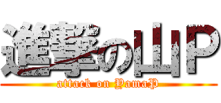 進撃の山Ｐ (attack on YamaP)