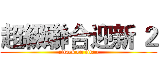 超級聯合迎新 ２ (attack on titan)