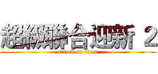 超級聯合迎新 ２ (attack on titan)