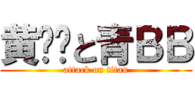 黄咁咁と青ＢＢ (attack on titan)