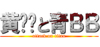 黄咁咁と青ＢＢ (attack on titan)