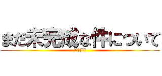 まだ未完成な件について (あさい　はる)
