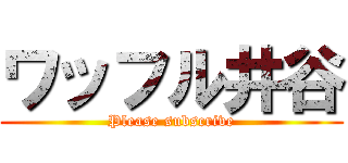 ワッフル井谷 (Please subscrive)