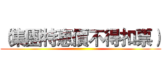 （集團特惠價不得扣票） ()