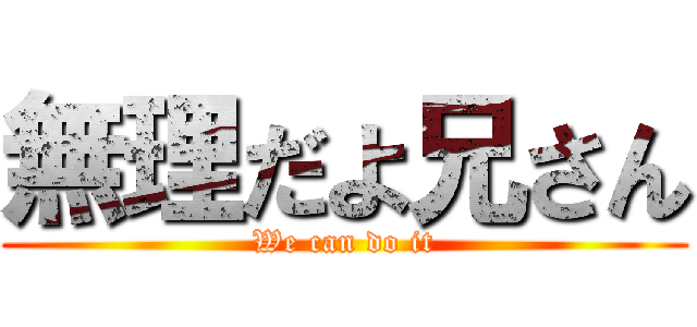 無理だよ兄さん (We can do it)