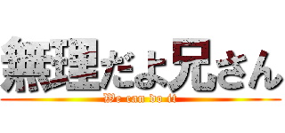 無理だよ兄さん (We can do it)