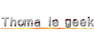 Ｔｈｏｍａ ｌｅ ｇｅｅｋ (attack on titan)