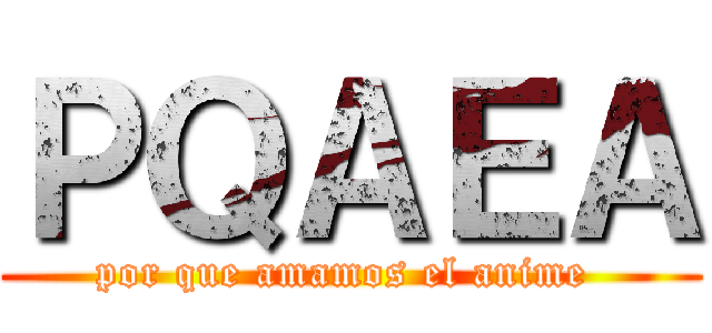 ＰＱＡＥＡ (por que amamos el anime )