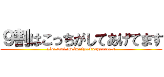 ９割はこっちがしてあげてます (nine wari wa kottigasiteagetemasu)