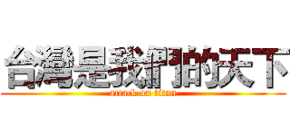 台灣是我們的天下 (attack on titan)