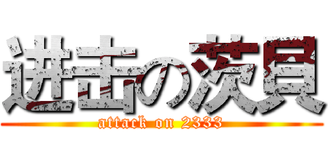 进击の茨貝 (attack on 2333)