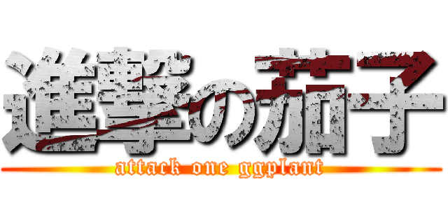 進撃の茄子 (attack one ggplant)