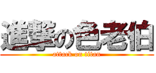 進撃の色老伯 (attack on titan)
