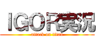 ＩＧＯＲ実況 (attack on titan)