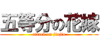 五等分の花嫁 (attack on jinjin)