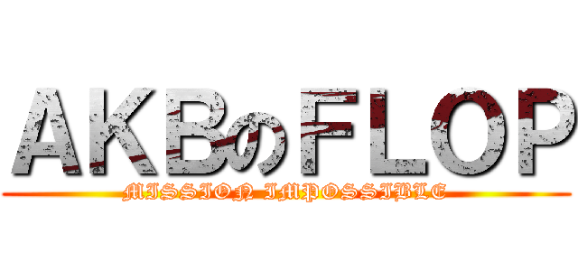 ＡＫＢのＦＬＯＰ (MISSION IMPOSSIBLE)