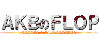 ＡＫＢのＦＬＯＰ (MISSION IMPOSSIBLE)