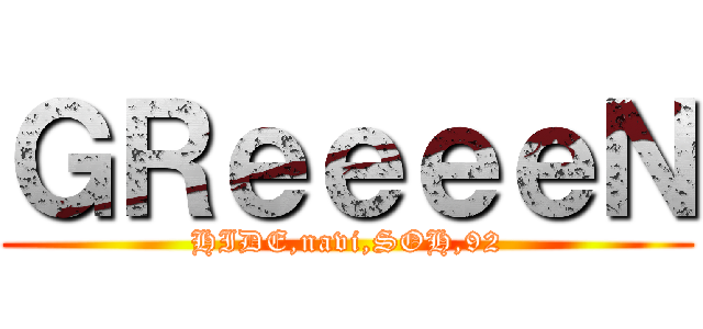 ＧＲｅｅｅｅＮ (HIDE,navi,SOH,92)