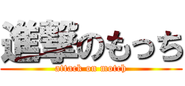 進撃のもっち (attack on motch)