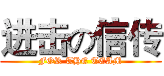 进击の信传 (FOR THE TEAM)
