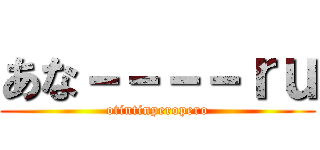 あな－－－－ｒｕ (otintinperopero)