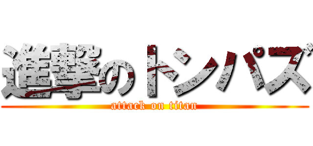 進撃のトンパズ (attack on titan)