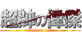 超帥の偉傑 (attack on alien)