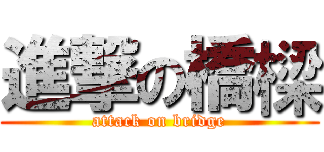 進撃の橋樑 (attack on bridge)