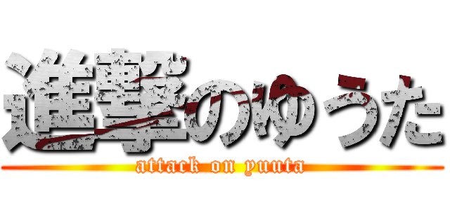 進撃のゆうた (attack on yuuta)