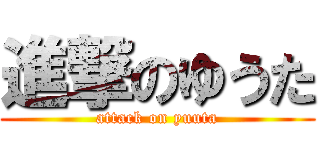 進撃のゆうた (attack on yuuta)