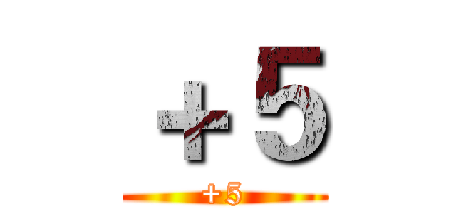 ＋５ (+5)