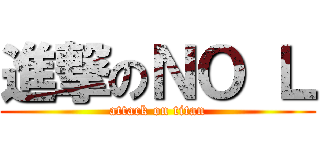 進撃のＮＯ Ｌ (attack on titan)