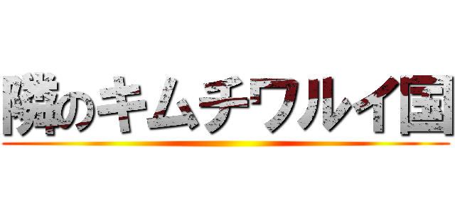 隣のキムチワルイ国 ()