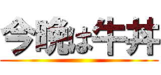 今晩は牛丼 ()