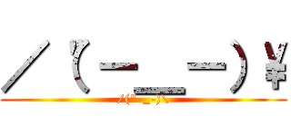 ／（\"－＿－）\\ (/(\"-_-)\\)