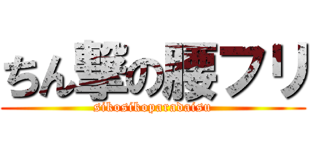 ちん撃の腰フリ (sikosikoparadaisu)