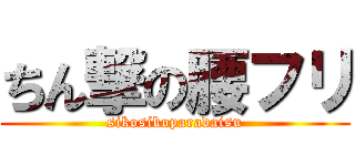 ちん撃の腰フリ (sikosikoparadaisu)